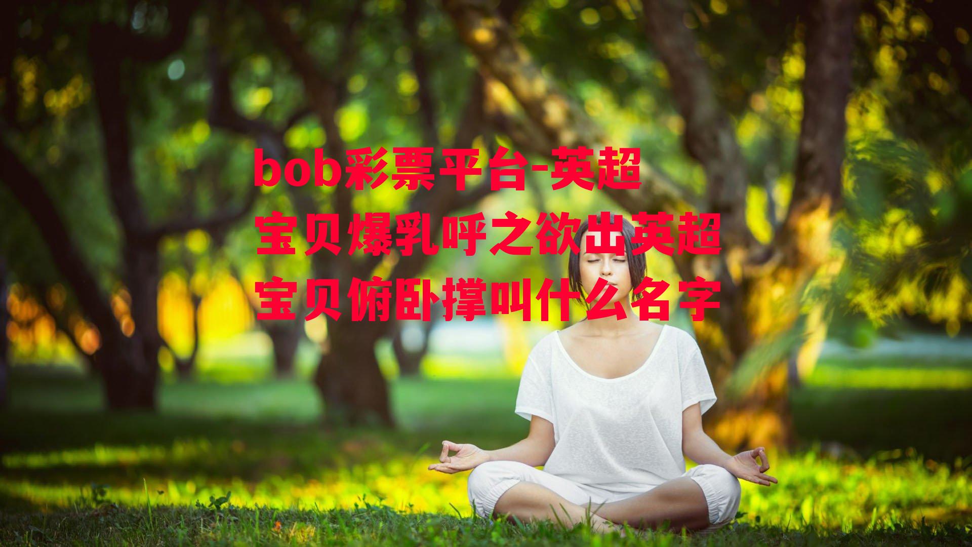 bob彩票平台-英超宝贝爆乳呼之欲出英超宝贝俯卧撑叫什么名字